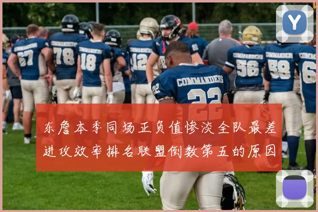 东詹本季同场正负值惨淡全队最差进攻效率排名联盟倒数第五的原因分析