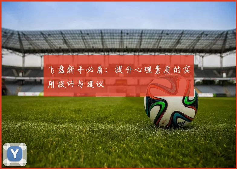 飞盘新手必看:提升心理素质的实用技巧与建议