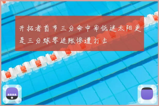 开拓者首节三分命中率低迷太阳更是三分球零进账惨遭打击