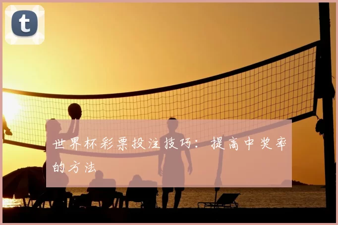 世界杯彩票投注技巧：提高中奖率的方法