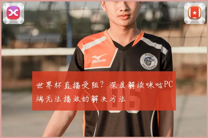 世界杯直播受阻？深度解读咪咕PC端无法播放的解决方法