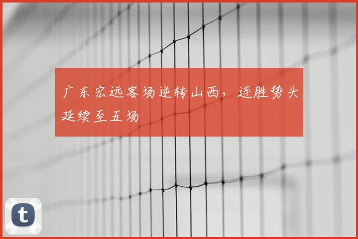 广东宏远客场逆转山西,连胜势头延续至五场
