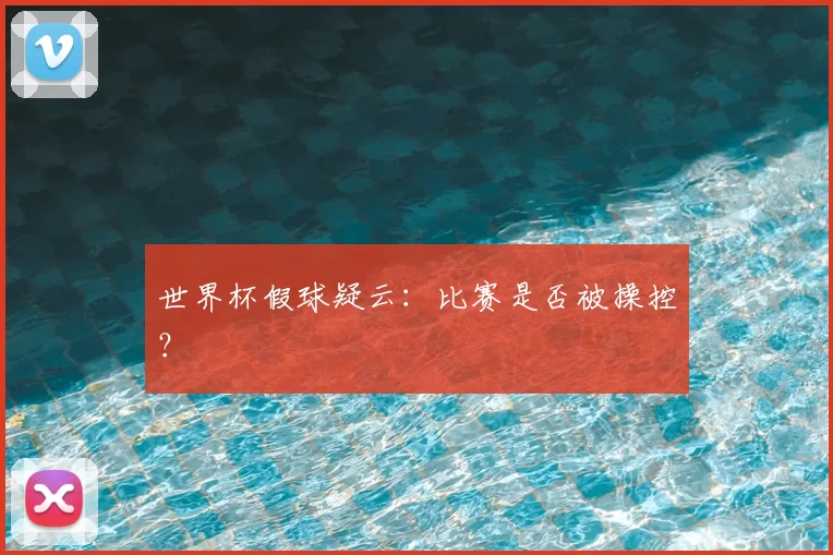 世界杯假球疑云:比赛是否被操控?