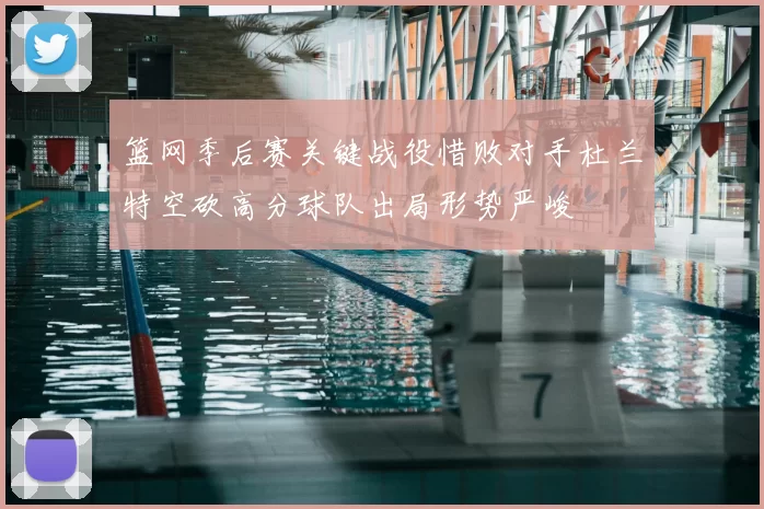 篮网季后赛关键战役惜败对手杜兰特空砍高分球队出局形势严峻