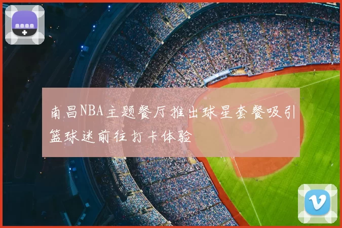 南昌NBA主题餐厅推出球星套餐吸引篮球迷前往打卡体验