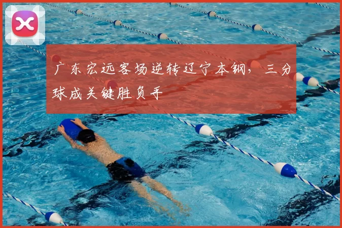 广东宏远客场逆转辽宁本钢,三分球成关键胜负手