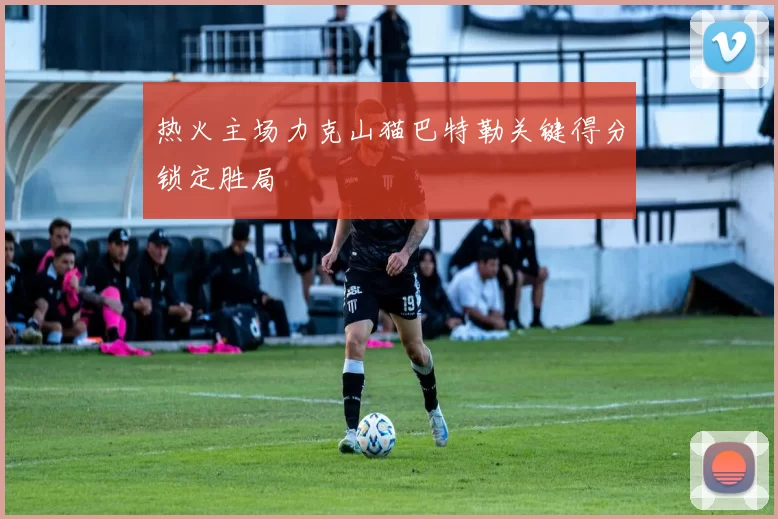热火主场力克山猫巴特勒关键得分锁定胜局