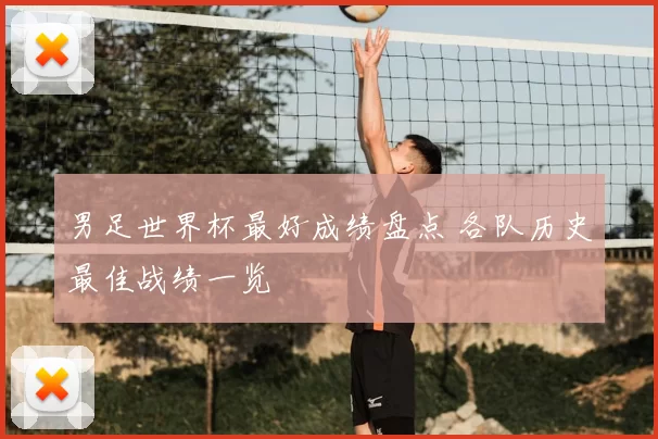 男足世界杯最好成绩盘点 各队历史最佳战绩一览
