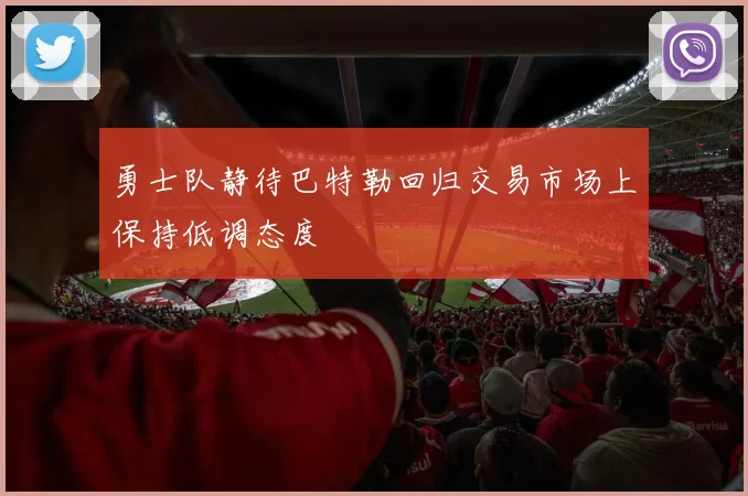 勇士队静待巴特勒回归交易市场上保持低调态度