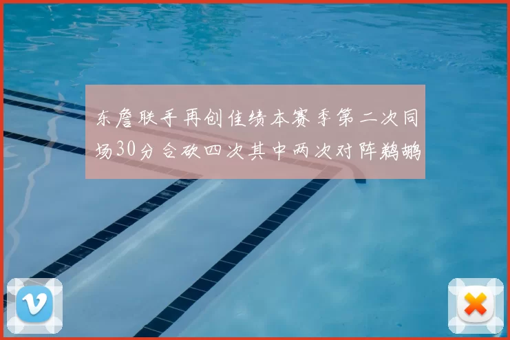 东詹联手再创佳绩本赛季第二次同场30分合砍四次其中两次对阵鹈鹕