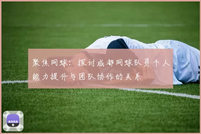 聚焦网球:探讨成都网球队员个人能力提升与团队协作的关系