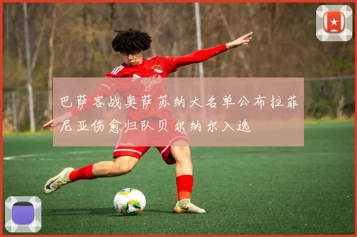 巴萨客战奥萨苏纳大名单公布拉菲尼亚伤愈归队贝尔纳尔入选
