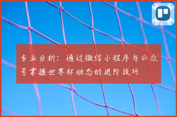 专业分析：通过微信小程序与公众号掌握世界杯动态的进阶技巧