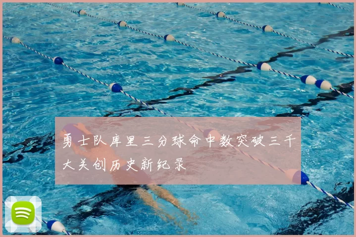 勇士队库里三分球命中数突破三千大关创历史新纪录