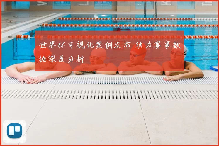 世界杯可视化案例发布 助力赛事数据深度分析