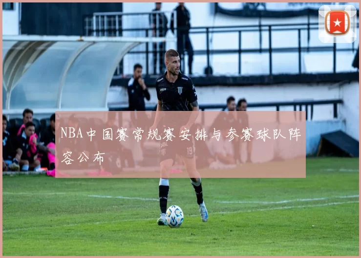 NBA中国赛常规赛安排与参赛球队阵容公布