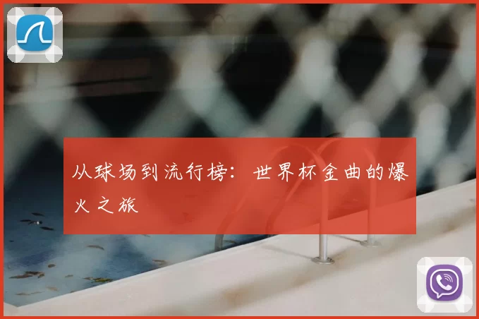 从球场到流行榜:世界杯金曲的爆火之旅