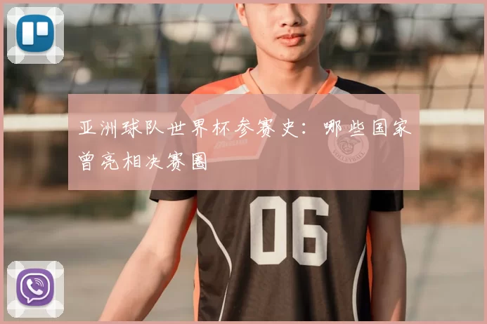 亚洲球队世界杯参赛史：哪些国家曾亮相决赛圈