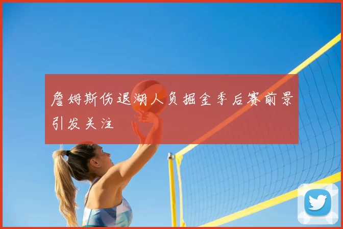 詹姆斯伤退湖人负掘金季后赛前景引发关注