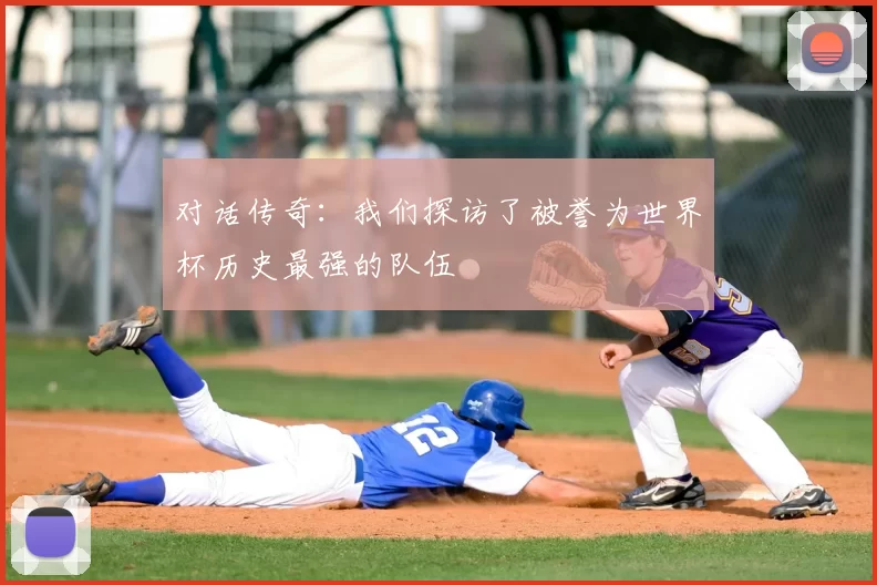 对话传奇:我们探访了被誉为世界杯历史最强的队伍