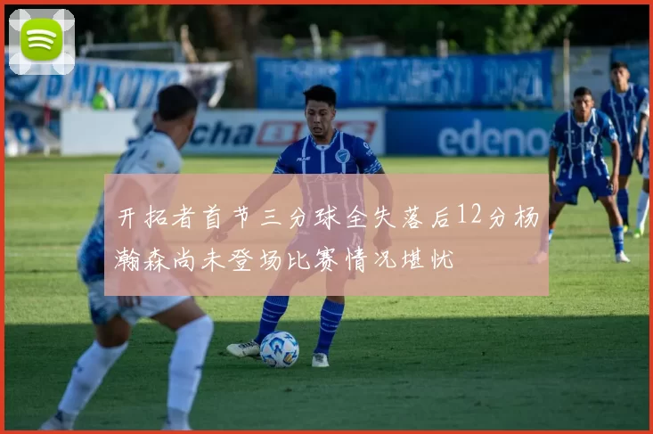 开拓者首节三分球全失落后12分杨瀚森尚未登场比赛情况堪忧