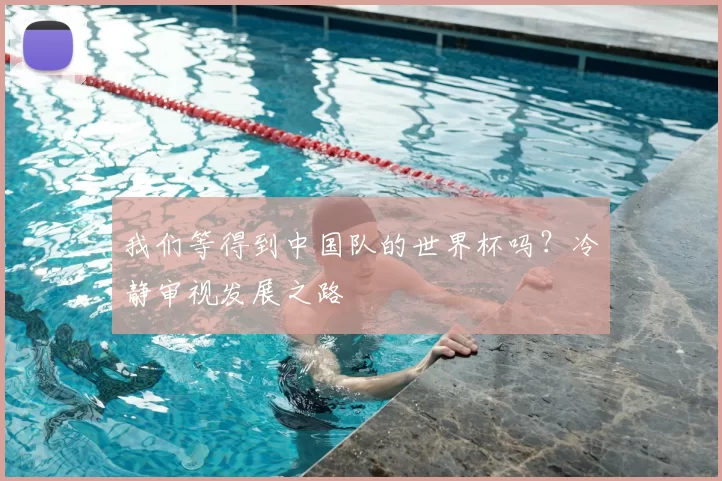 我们等得到中国队的世界杯吗？冷静审视发展之路