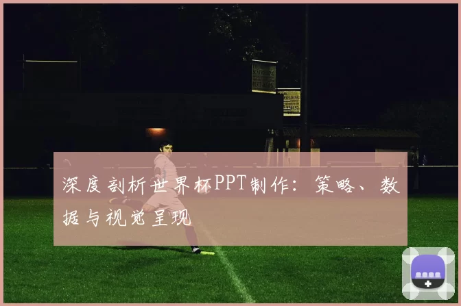 深度剖析世界杯PPT制作:策略、数据与视觉呈现