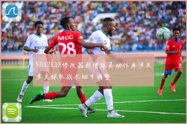 NBA2K18修改器新增球员动作库涉及多支球队战术细节调整