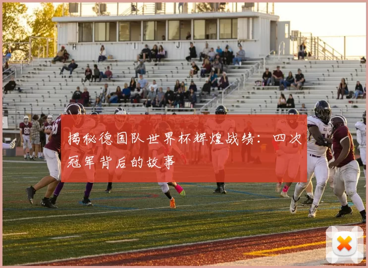 揭秘德国队世界杯辉煌战绩:四次冠军背后的故事