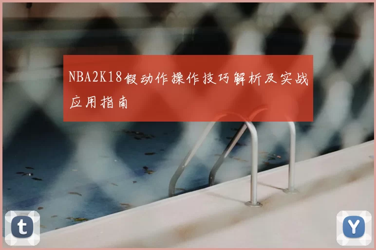 NBA2K18假动作操作技巧解析及实战应用指南