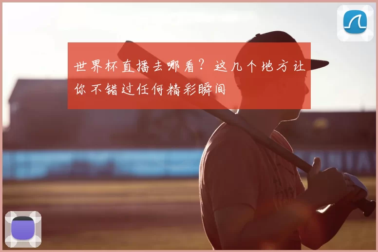 世界杯直播去哪看?这几个地方让你不错过任何精彩瞬间