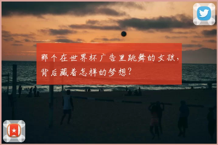 那个在世界杯广告里跳舞的女孩，背后藏着怎样的梦想？