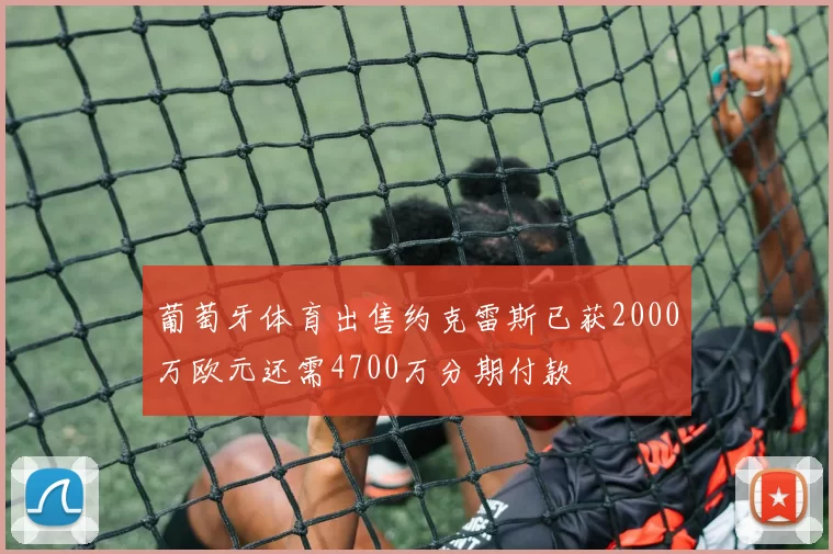 葡萄牙体育出售约克雷斯已获2000万欧元还需4700万分期付款