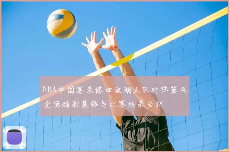 NBA中国赛录像回放湖人队对阵篮网全场精彩集锦与比赛结果分析