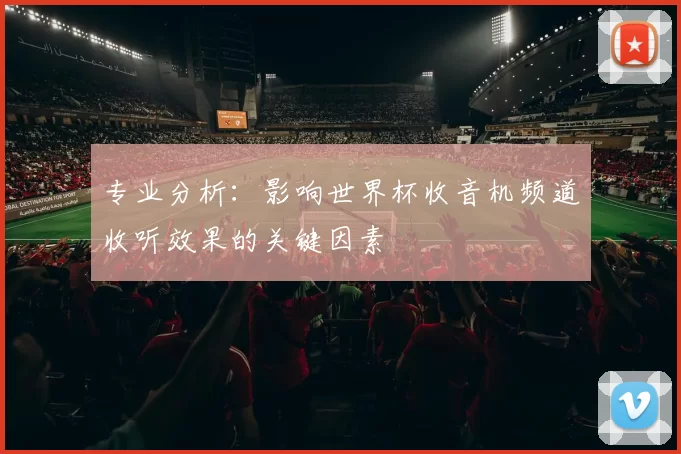 专业分析:影响世界杯收音机频道收听效果的关键因素