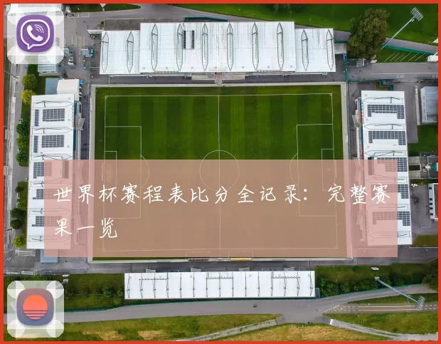 世界杯赛程表比分全记录：完整赛果一览