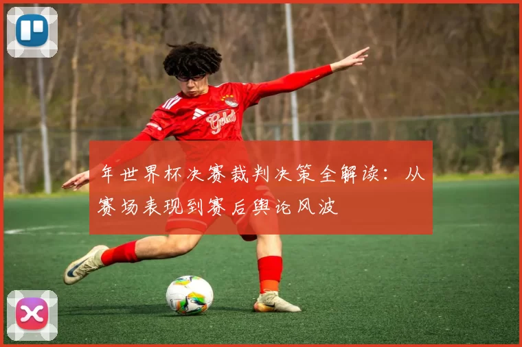 年世界杯决赛裁判决策全解读：从赛场表现到赛后舆论风波