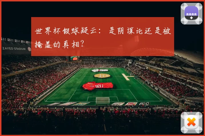 世界杯假球疑云：是阴谋论还是被掩盖的真相？