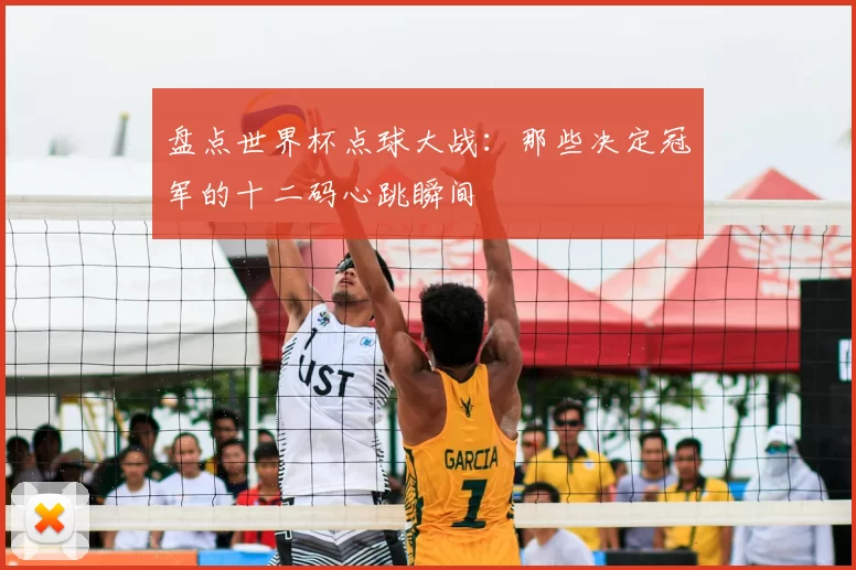 盘点世界杯点球大战:那些决定冠军的十二码心跳瞬间