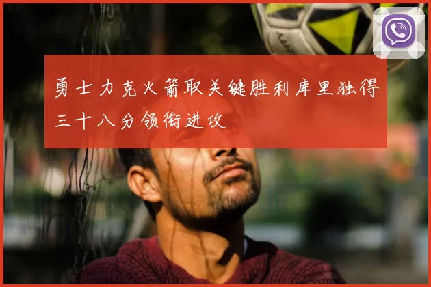 勇士力克火箭取关键胜利库里独得三十八分领衔进攻