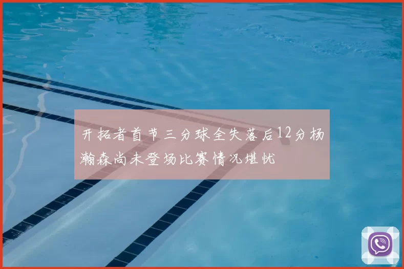 开拓者首节三分球全失落后12分杨瀚森尚未登场比赛情况堪忧