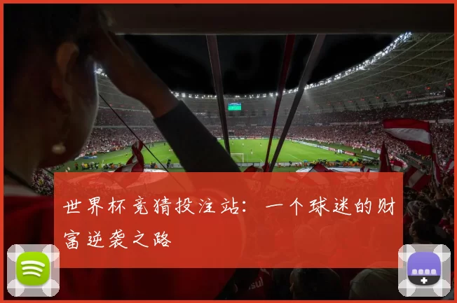 世界杯竞猜投注站：一个球迷的财富逆袭之路