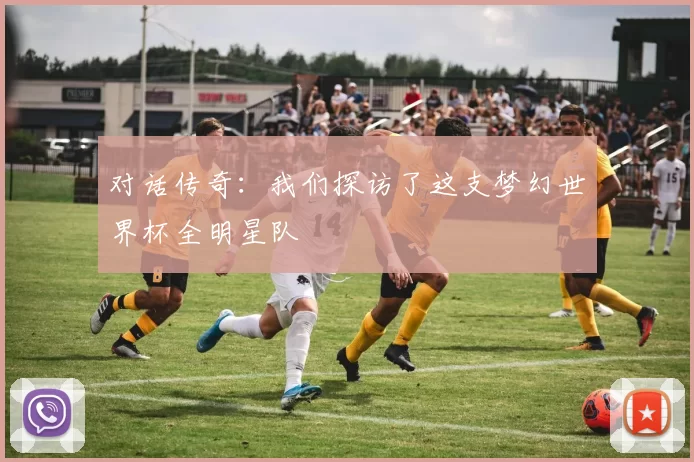 对话传奇：我们探访了这支梦幻世界杯全明星队