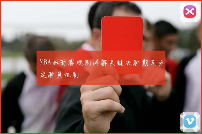 NBA加时赛规则详解关键决胜期五分定胜负机制