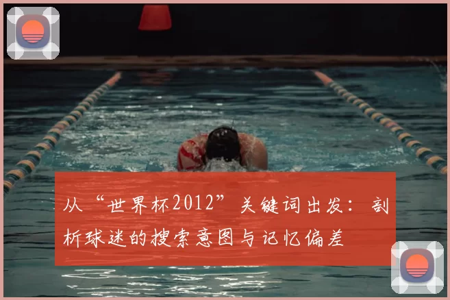 从“世界杯2012”关键词出发：剖析球迷的搜索意图与记忆偏差