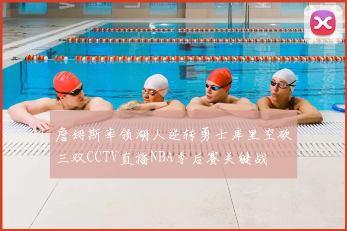 詹姆斯率领湖人逆转勇士库里空砍三双CCTV直播NBA季后赛关键战