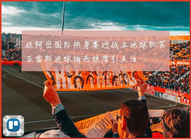 迈阿密国际热身赛迎战本地球队苏亚雷斯进球梅西缺席引关注
