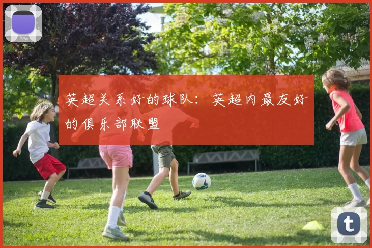 英超关系好的球队：英超内最友好的俱乐部联盟