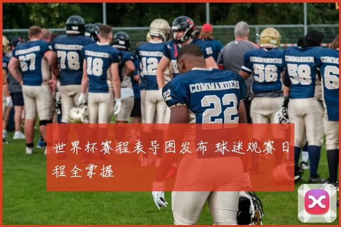 世界杯赛程表导图发布 球迷观赛日程全掌握
