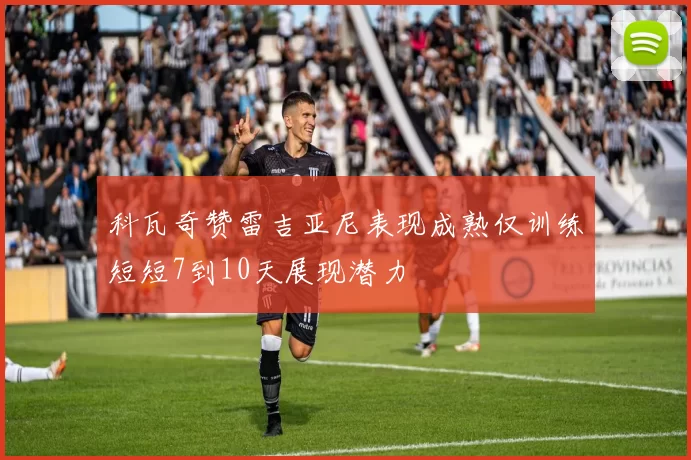 科瓦奇赞雷吉亚尼表现成熟仅训练短短7到10天展现潜力